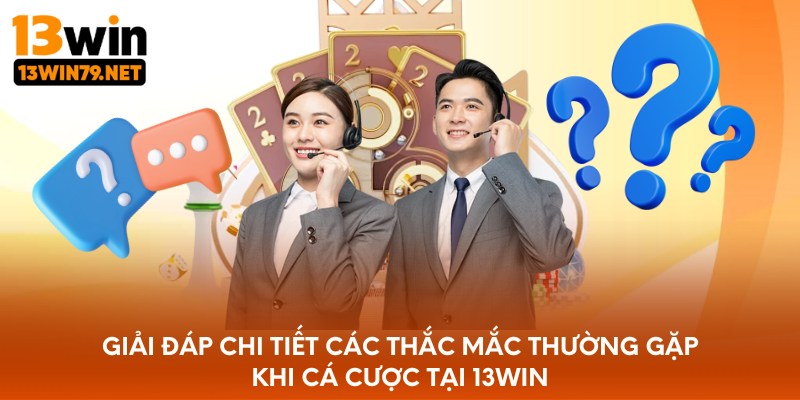 Giải đáp chi tiết các thắc mắc thường gặp khi cá cược tại 13WIN