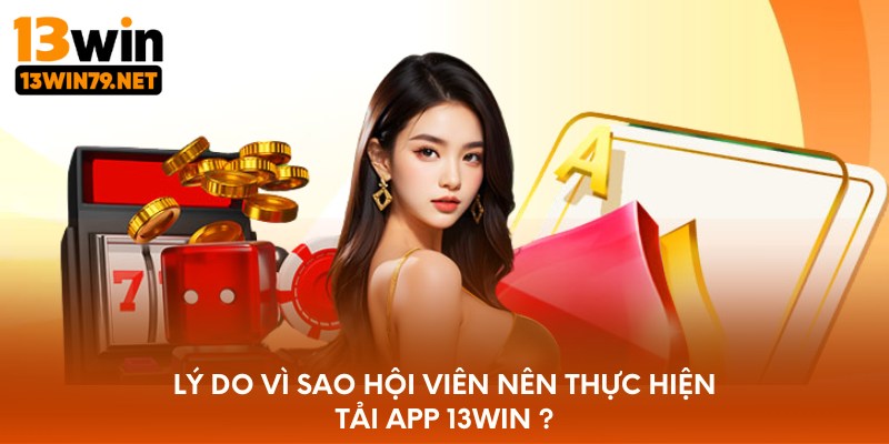 Lý do vì sao hội viên nên thực hiện tải app 13WIN?