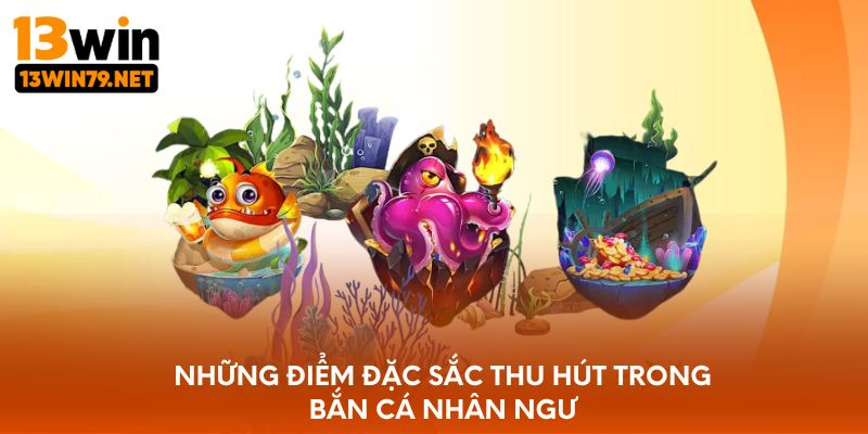 Những điểm đặc sắc thu hút trong bắn cá nhân ngư
