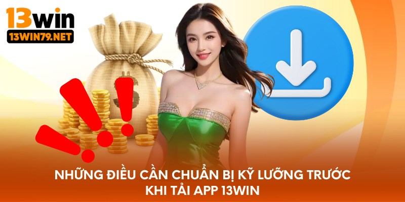 Những điều cần chuẩn bị kỹ lưỡng trước khi tải app 13WIN