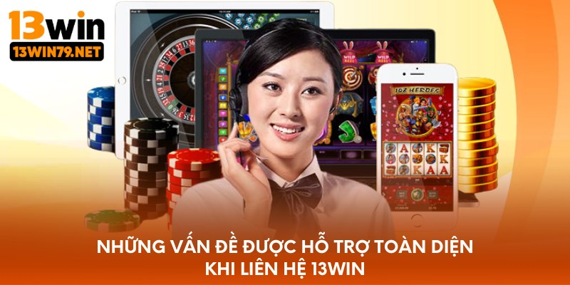 Những vấn đề được hỗ trợ toàn diện khi liên hệ 13WIN