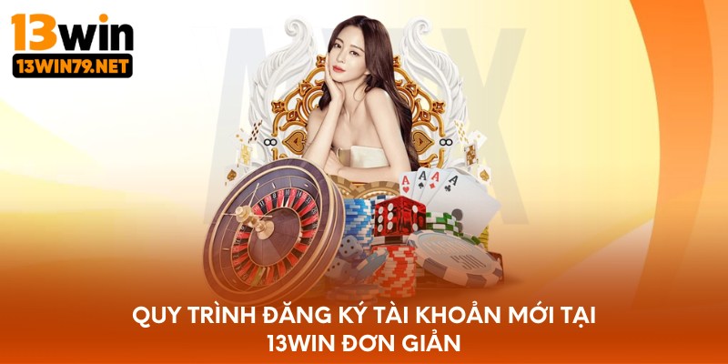 Quy trình đăng ký tài khoản mới tại 13WIN đơn giản