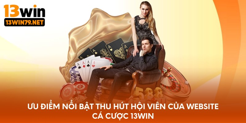Ưu điểm nổi bật thu hút hội viên của website cá cược 13WIN